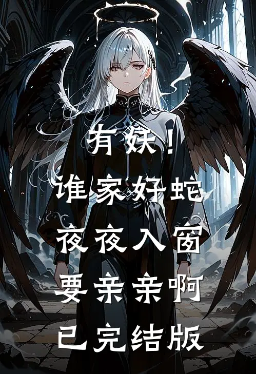 有妖！谁家好蛇夜夜入窗要亲亲啊已完结版