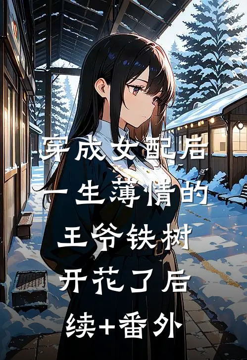 穿成女配后，一生薄情的王爷铁树开花了后续+番外