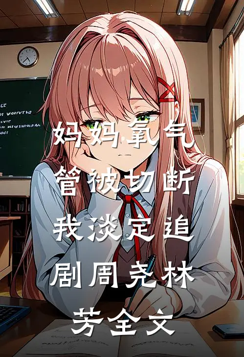 妈妈氧气管被切断，我淡定追剧周尧林芳全文