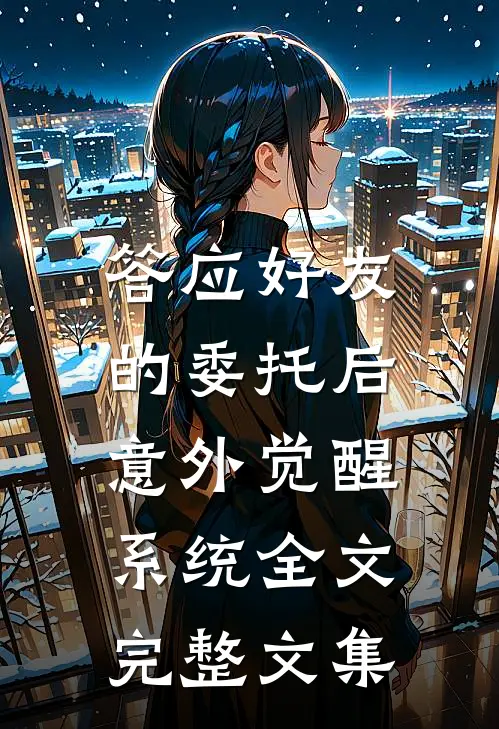 答应好友的委托后,意外觉醒系统全文完整文集