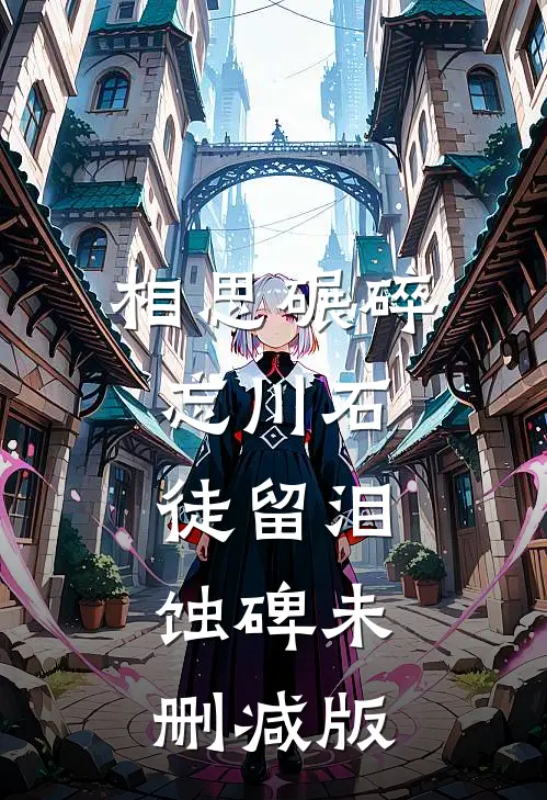 相思碾碎忘川石，徒留泪蚀碑未删减版