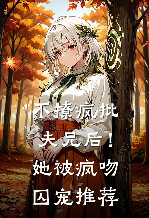 不撩疯批夫兄后！她被疯吻囚宠推荐