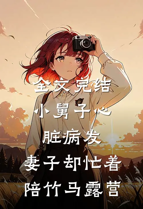 全文完结小舅子心脏病发，妻子却忙着陪竹马露营