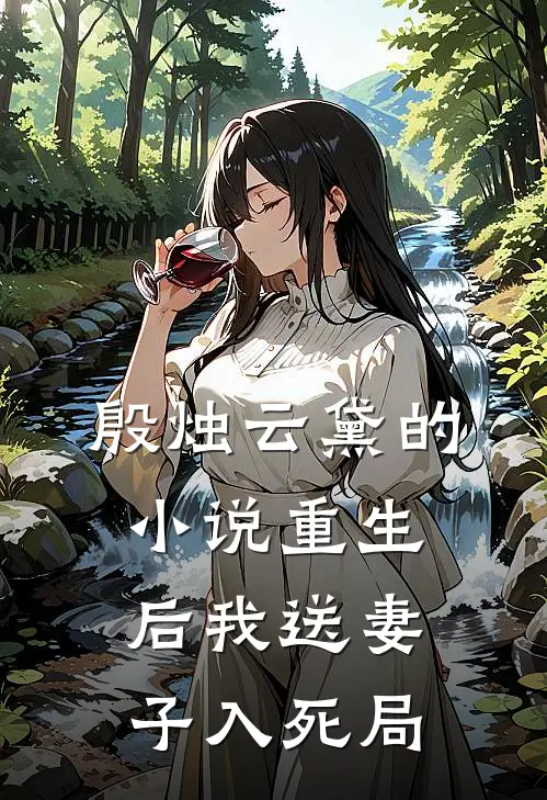 殷烛云黛的小说重生后我送妻子入死局