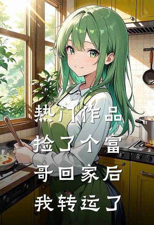 热门作品捡了个富哥回家后我转运了