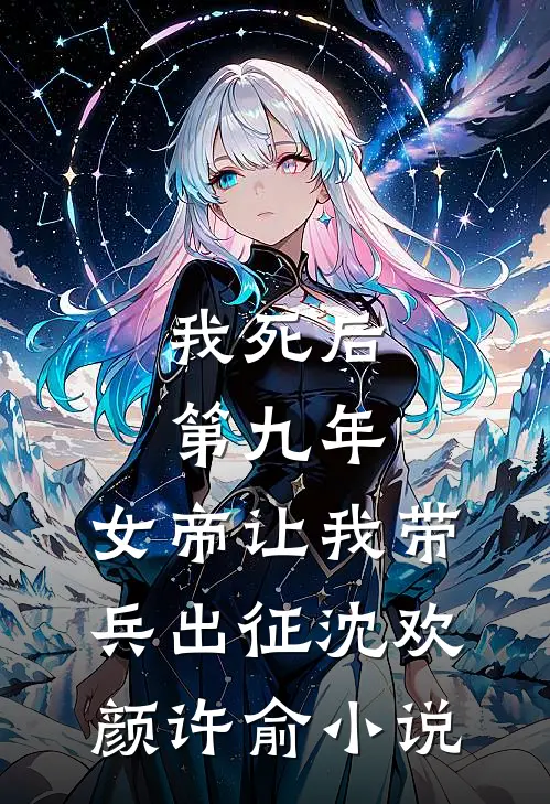 我死后第九年，女帝让我带兵出征沈欢颜许俞小说