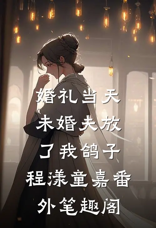 婚礼当天，未婚夫放了我鸽子：程漾童嘉番外笔趣阁