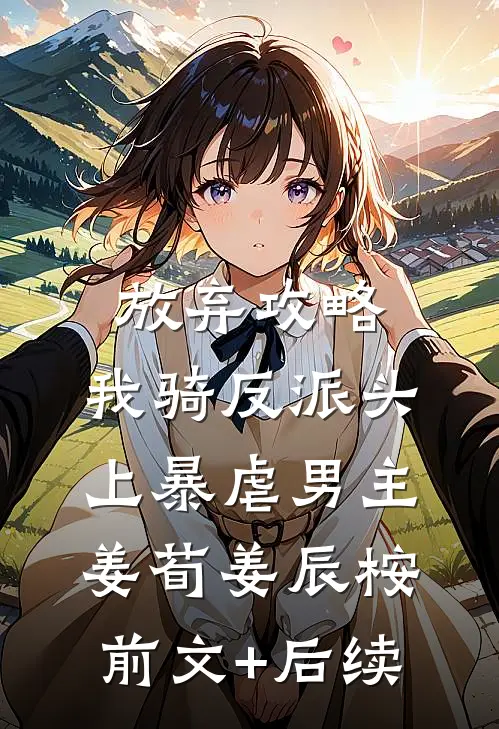 放弃攻略，我骑反派头上暴虐男主姜荀姜辰桉前文+后续