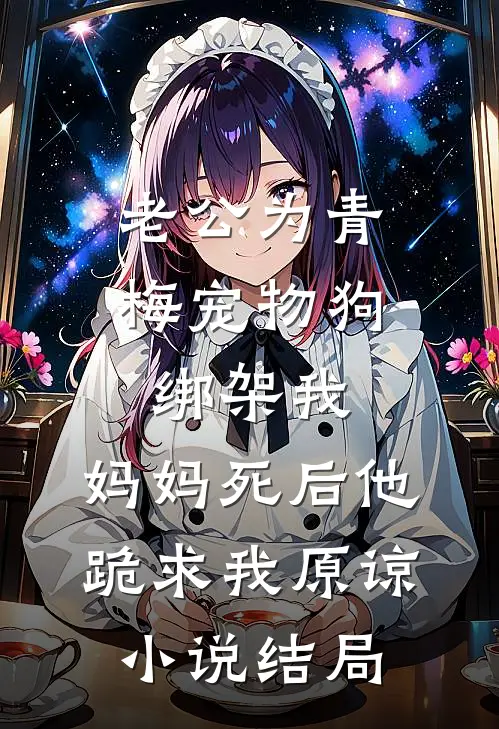 老公为青梅宠物狗绑架我，妈妈死后他跪求我原谅小说结局