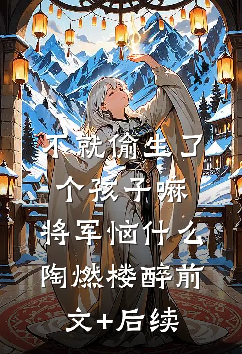 不就偷生了个孩子嘛，将军恼什么陶燃楼醉前文+后续