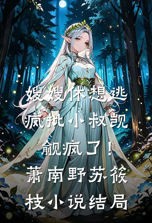 嫂嫂休想逃，疯批小叔觊觎疯了！萧南野苏筱枝小说结局