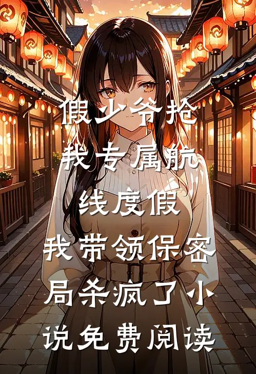 假少爷抢我专属航线度假，我带领保密局杀疯了小说免费阅读