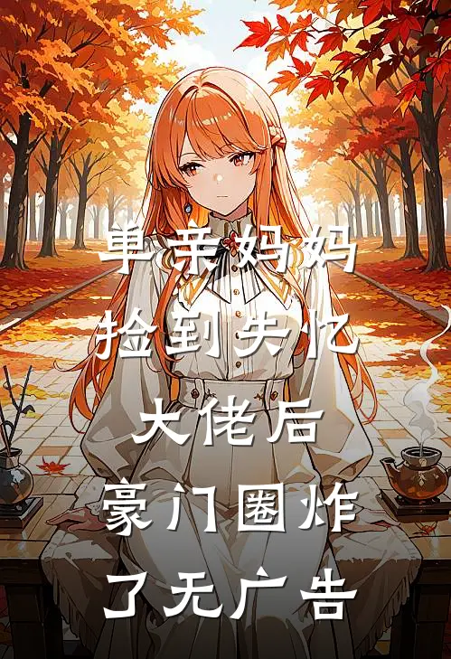 单亲妈妈捡到失忆大佬后，豪门圈炸了无广告