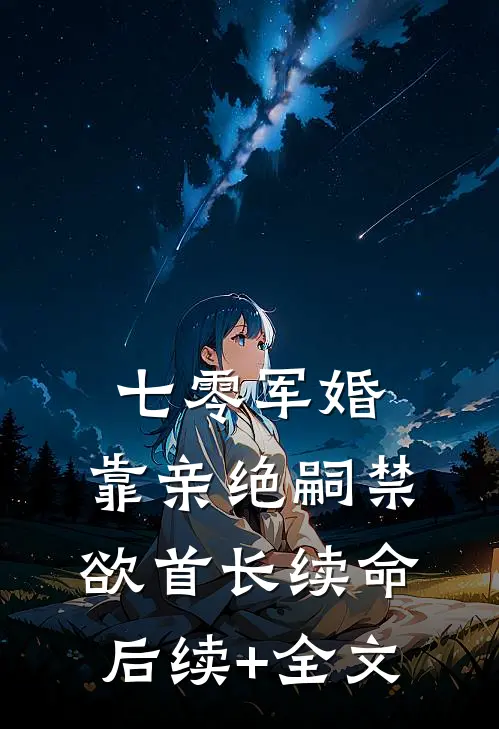 七零军婚：靠亲绝嗣禁欲首长续命后续+全文