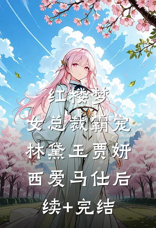 红楼梦：女总裁霸宠林黛玉贾妍西爱马仕后续+完结
