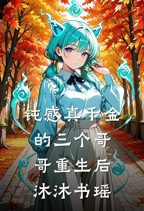 钝感真千金的三个哥哥重生后沐沐书瑶