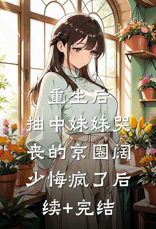 重生后，抽中妹妹哭丧的京圈阔少悔疯了后续+完结