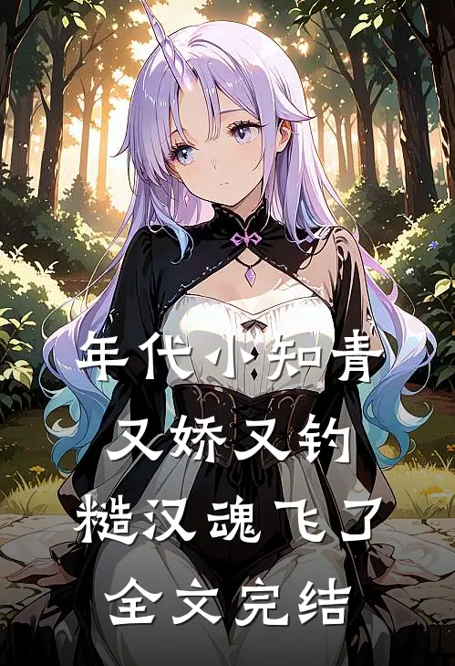 年代小知青又娇又钓，糙汉魂飞了全文完结