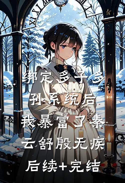 绑定多子多孙系统后，我暴富了秦云舒殷无疾后续+完结