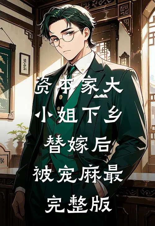 资本家大小姐下乡替嫁后，被宠麻最完整版