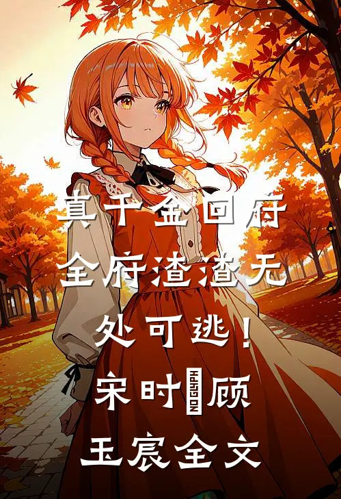 真千金回府，全府渣渣无处可逃！宋时玥顾玉宸全文
