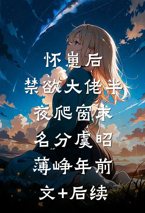 怀崽后，禁欲大佬半夜爬窗求名分虞昭薄峥年前文+后续