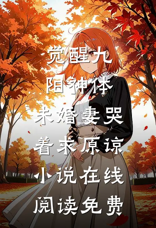 觉醒九阳神体，未婚妻哭着求原谅小说在线阅读免费