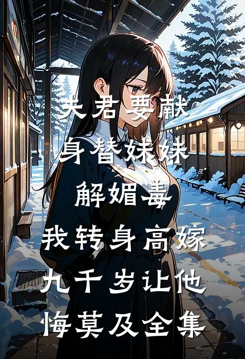 夫君要献身替妹妹解媚毒，我转身高嫁九千岁让他悔莫及全集
