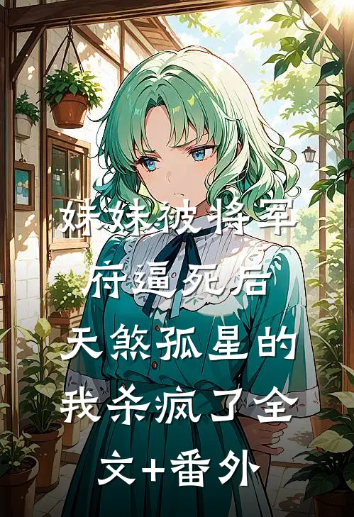 妹妹被将军府逼死后，天煞孤星的我杀疯了全文+番外