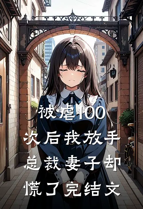 被虐100次后我放手，总裁妻子却慌了完结文