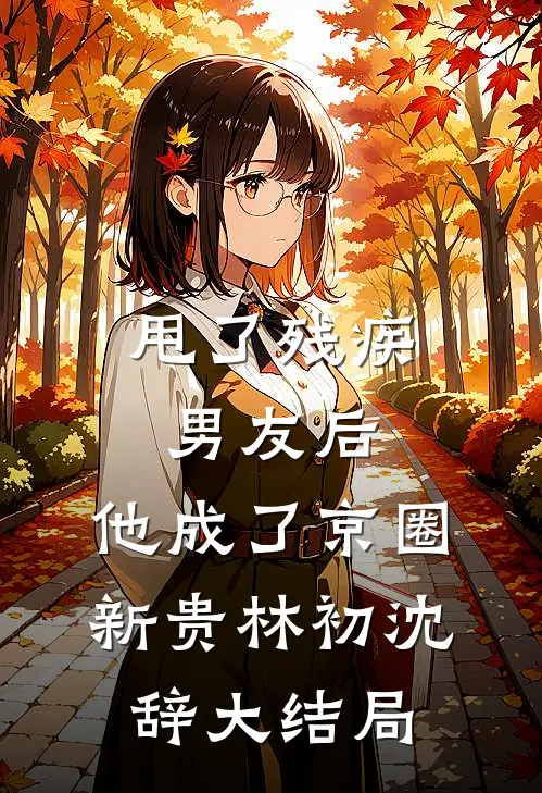甩了残疾男友后，他成了京圈新贵林初沈辞大结局