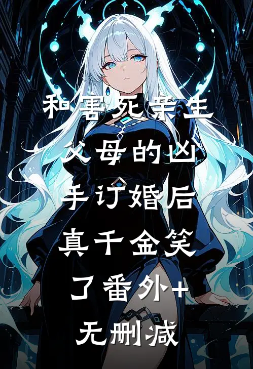和害死亲生父母的凶手订婚后，真千金笑了番外+无删减