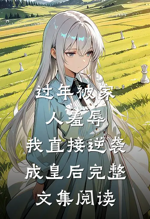 过年被家人羞辱，我直接逆袭成皇后完整文集阅读
