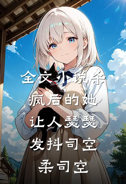 全文小说杀疯后的她，让人瑟瑟发抖司空柔司空