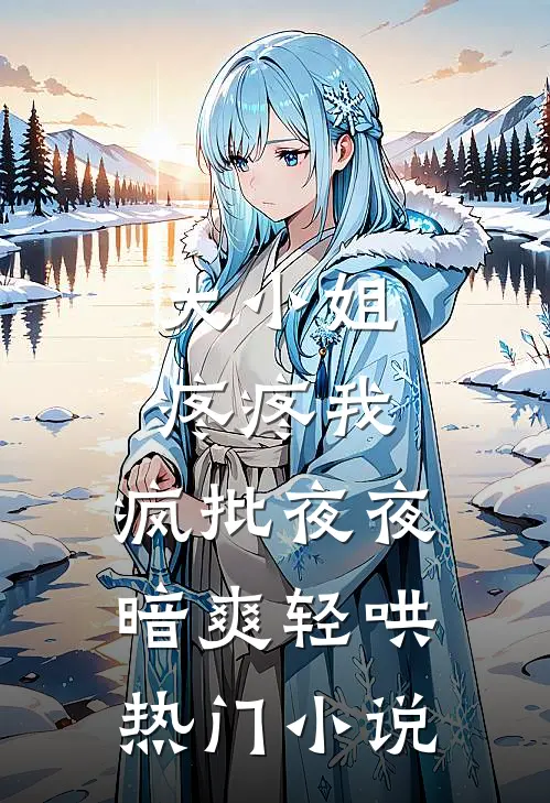 大小姐疼疼我，疯批夜夜暗爽轻哄热门小说