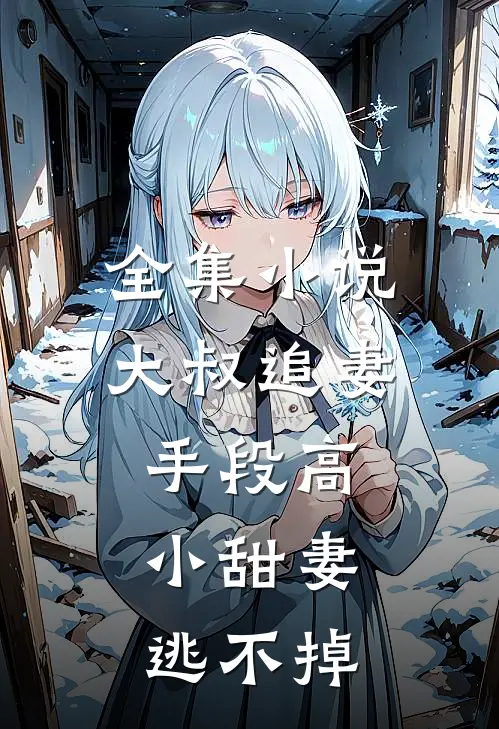 全集小说大叔追妻手段高，小甜妻逃不掉