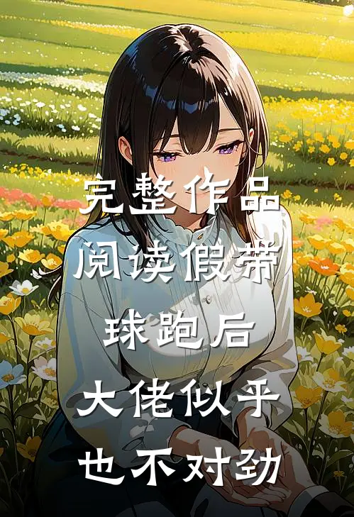 完整作品阅读假带球跑后，大佬似乎也不对劲
