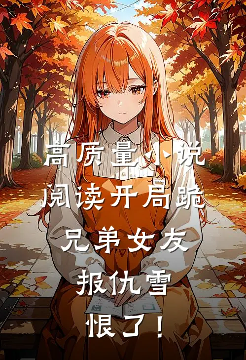 高质量小说阅读开局跪兄弟女友，报仇雪恨了！