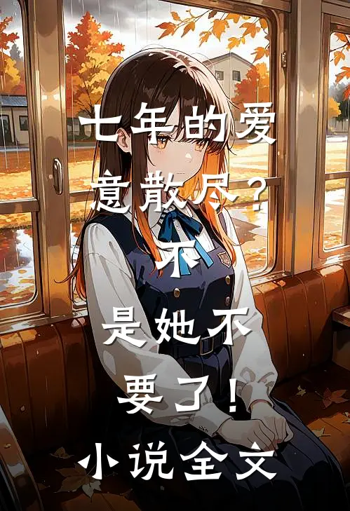 七年的爱意散尽？不，是她不要了！小说全文