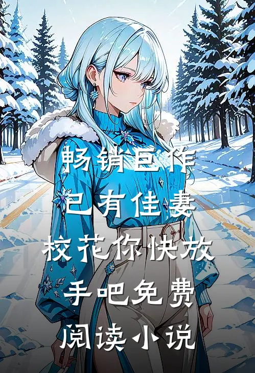 畅销巨作已有佳妻,校花你快放手吧免费阅读小说