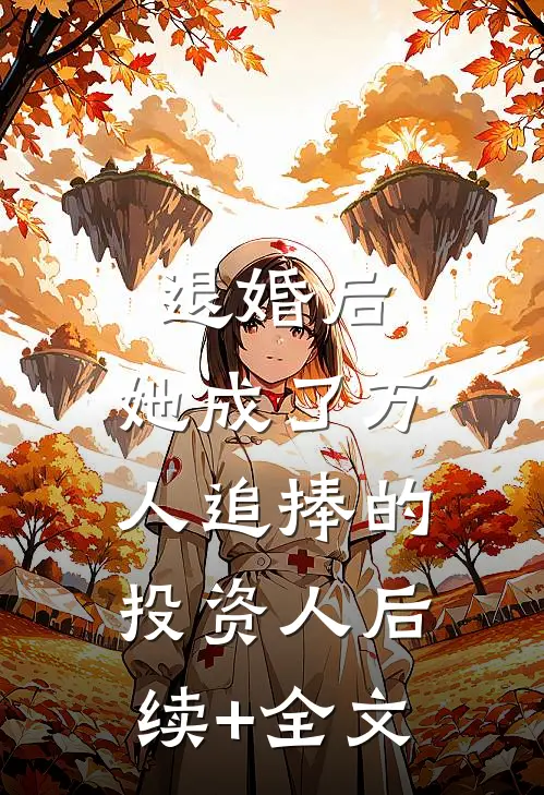 退婚后，她成了万人追捧的投资人后续+全文