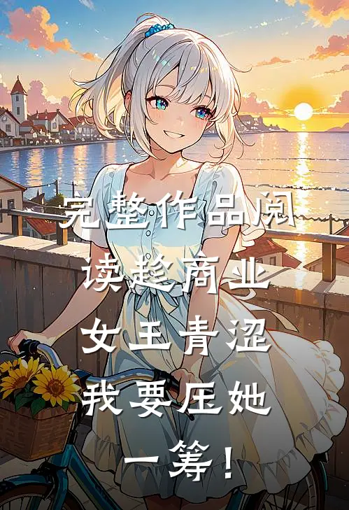 完整作品阅读趁商业女王青涩，我要压她一筹！