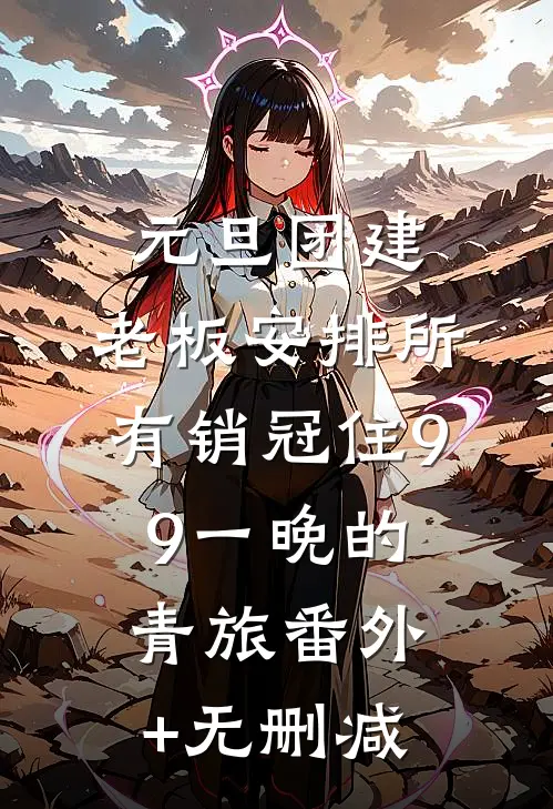 元旦团建，老板安排所有销冠住9.9一晚的青旅番外+无删减