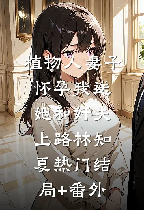 植物人妻子怀孕我送她和奸夫上路林知夏热门结局+番外