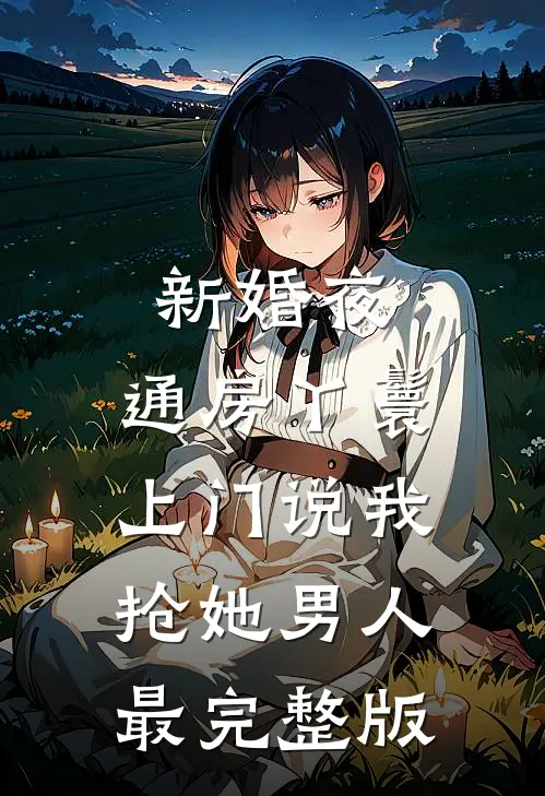 新婚夜，通房丫鬟上门说我抢她男人最完整版