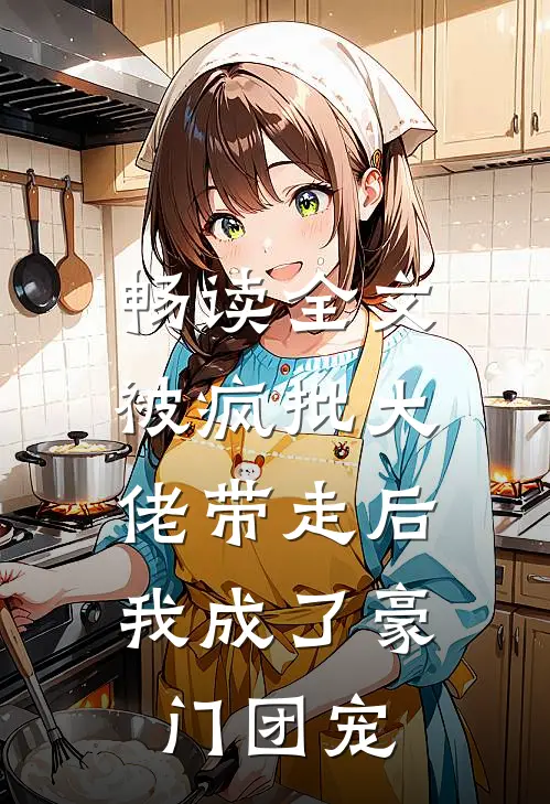 畅读全文被疯批大佬带走后，我成了豪门团宠
