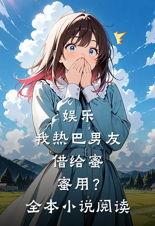 娱乐：我热巴男友，借给蜜蜜用？全本小说阅读