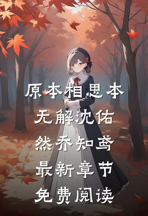 原本相思本无解沈佑然乔知鸢最新章节免费阅读