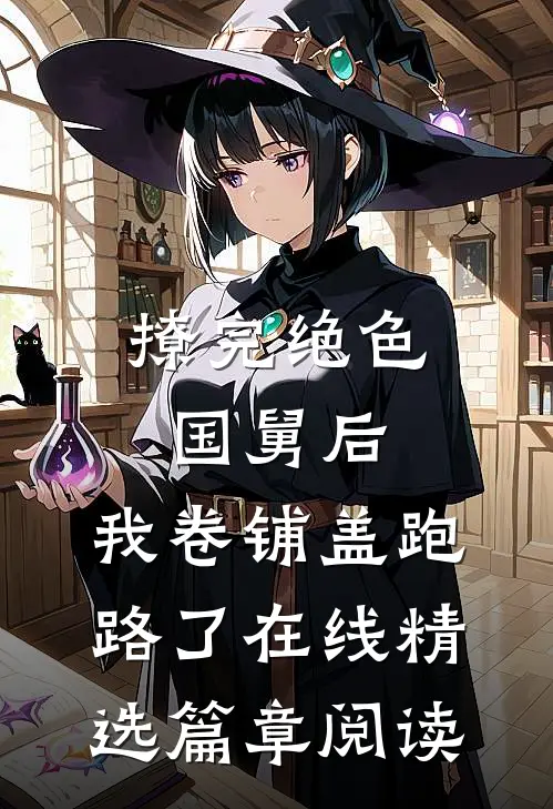 撩完绝色国舅后,我卷铺盖跑路了在线精选篇章阅读