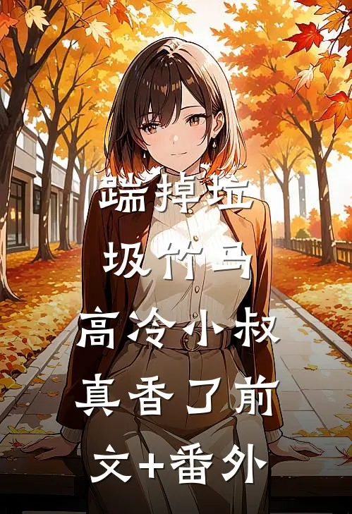 踹掉垃圾竹马，高冷小叔真香了前文+番外